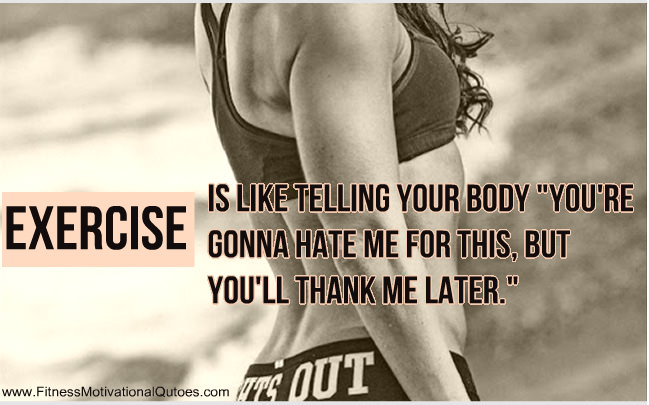Runner Things #727: Exercise is like telling your body, "You're gonna hate me for this, but you'll thank me later." - fb,fitness