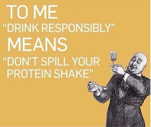 Fitness Humor #149: To me, "Drink Responsibly" means "Don't spill your protein milk shake."