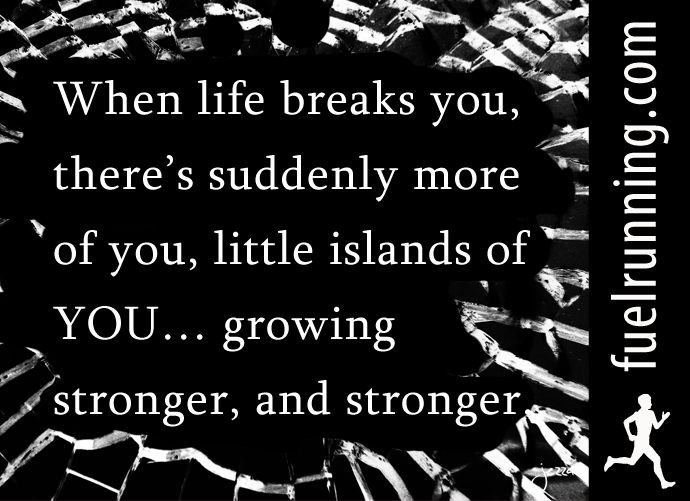 Fitness Stuff #152: When life breaks you, there's suddenly more of you, little islands of YOU, growing stronger and stronger. 