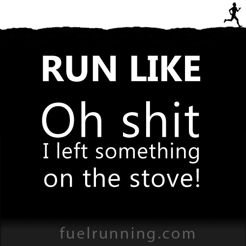 Fitness Stuff #196: Run like Oh shit I left something on the stove. 