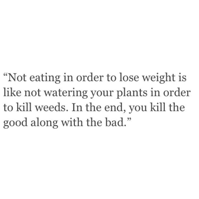 Fitness Stuff #3: Not eating in order to lose weight is like not watering your plants in order to kill weeds. In the end, you kill the good along with the bad.